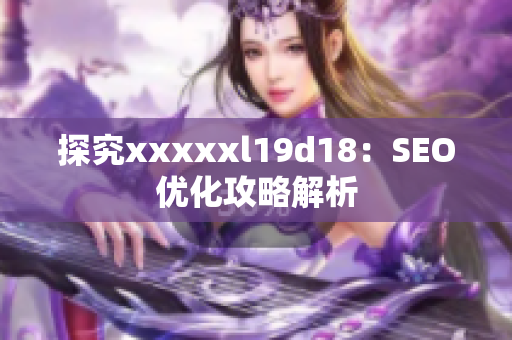 探究xxxxxl19d18：SEO优化攻略解析