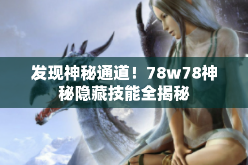 发现神秘通道！78w78神秘隐藏技能全揭秘