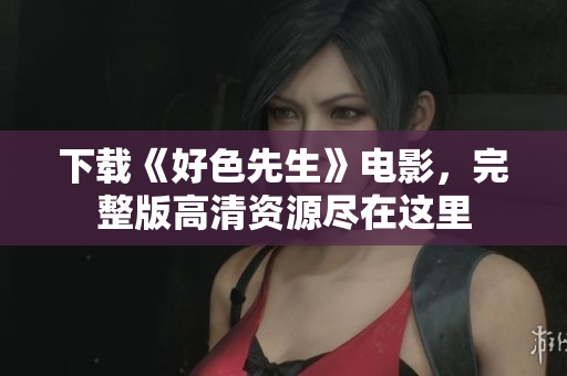 下载《好色先生》电影，完整版高清资源尽在这里