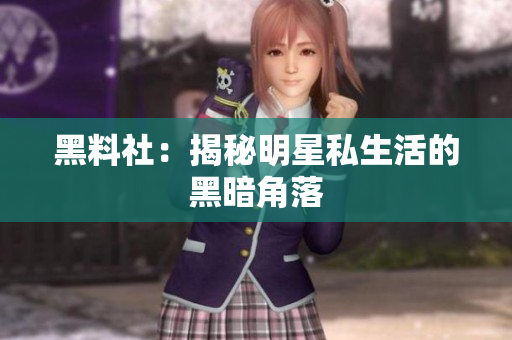 黑料社：揭秘明星私生活的黑暗角落