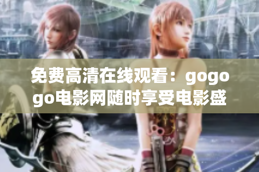 免费高清在线观看：gogogo电影网随时享受电影盛宴