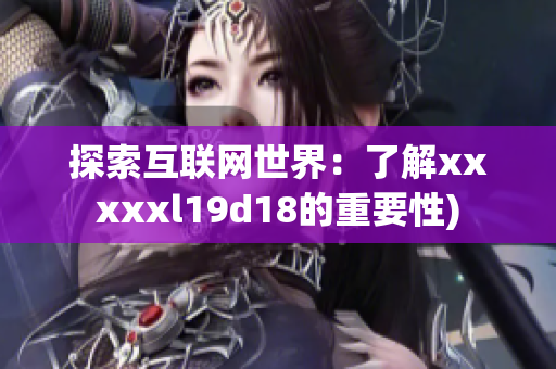 探索互联网世界：了解xxxxxl19d18的重要性)