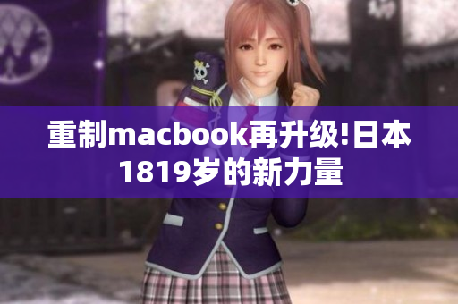 重制macbook再升级!日本1819岁的新力量