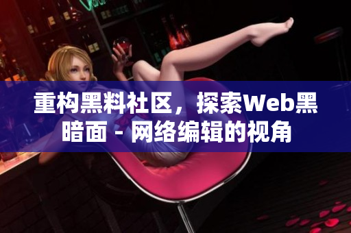 重构黑料社区，探索Web黑暗面 - 网络编辑的视角