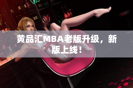 黄品汇MBA老版升级，新版上线！