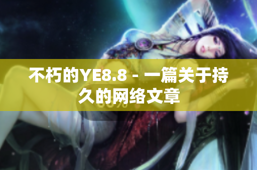 不朽的YE8.8 - 一篇关于持久的网络文章
