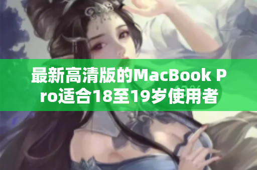 最新高清版的MacBook Pro适合18至19岁使用者