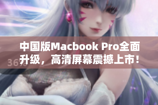 中国版Macbook Pro全面升级，高清屏幕震撼上市！