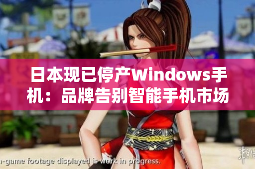 日本现已停产Windows手机：品牌告别智能手机市场