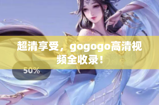 超清享受，gogogo高清视频全收录！