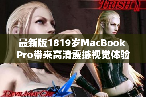 最新版1819岁MacBook Pro带来高清震撼视觉体验
