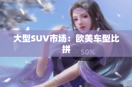 大型SUV市场：欧美车型比拼