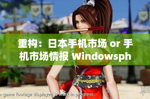 重构：日本手机市场 or 手机市场情报 Windowsphone在日本