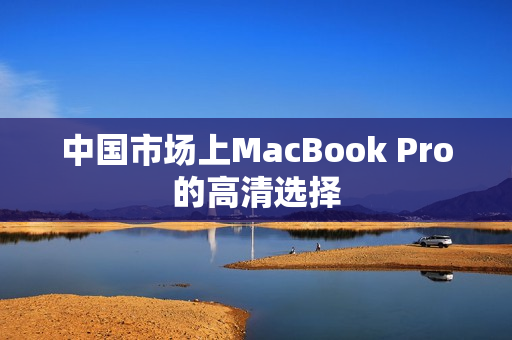 中国市场上MacBook Pro的高清选择