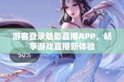 游客登录魅影直播APP，畅享游戏直播新体验