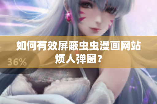 如何有效屏蔽虫虫漫画网站烦人弹窗？