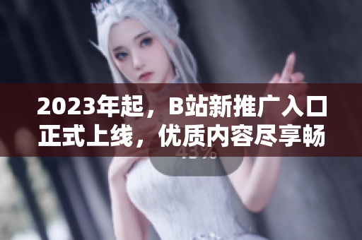 2023年起，B站新推广入口正式上线，优质内容尽享畅享！