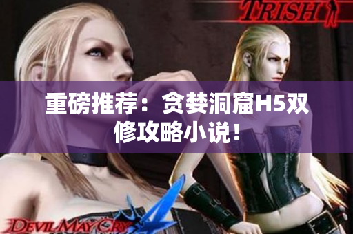 重磅推荐：贪婪洞窟H5双修攻略小说！