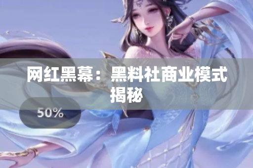 网红黑幕：黑料社商业模式揭秘