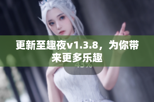 更新至趣夜v1.3.8，为你带来更多乐趣