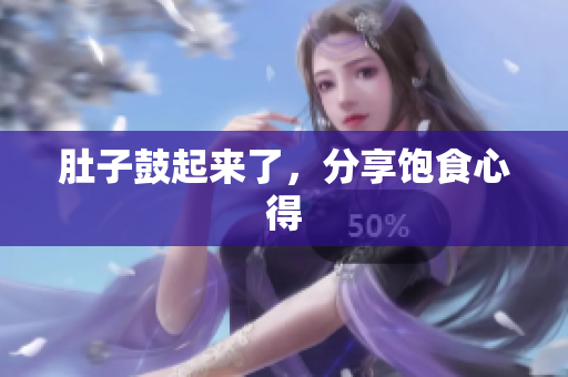 肚子鼓起来了，分享饱食心得