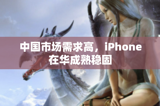 中国市场需求高，iPhone在华成熟稳固