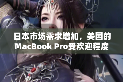 日本市场需求增加，美国的MacBook Pro受欢迎程度提升