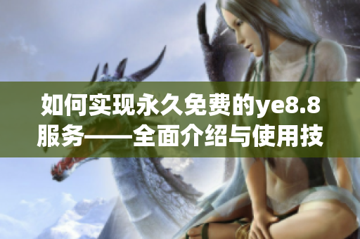 如何实现永久免费的ye8.8服务——全面介绍与使用技巧