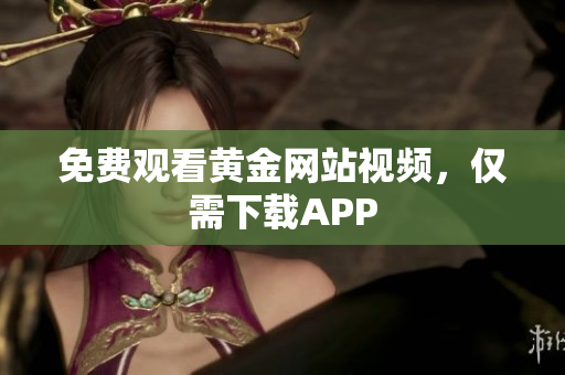 免费观看黄金网站视频，仅需下载APP
