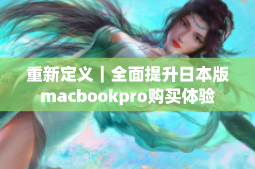 重新定义｜全面提升日本版macbookpro购买体验