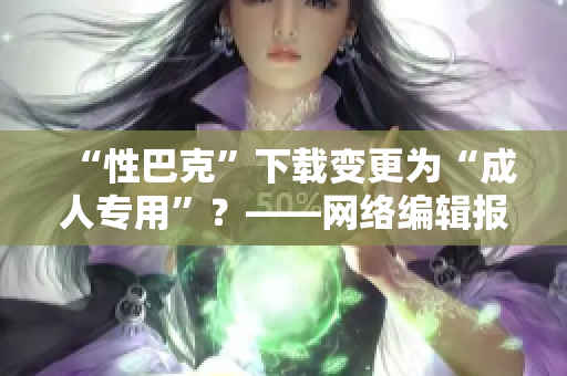 “性巴克”下载变更为“成人专用”？——网络编辑报道
