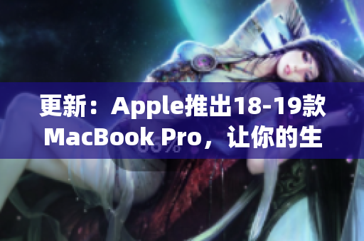 更新：Apple推出18-19款MacBook Pro，让你的生产力再次飞升