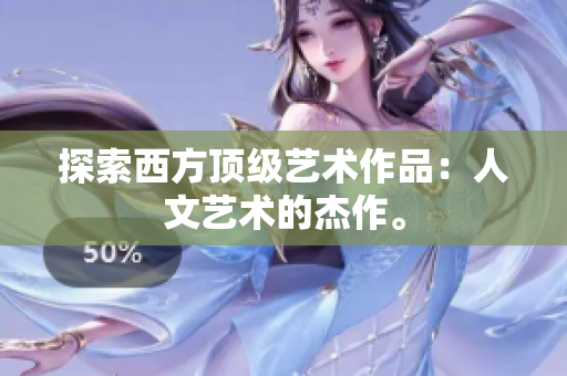 探索西方顶级艺术作品：人文艺术的杰作。