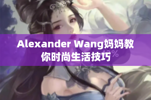 Alexander Wang妈妈教你时尚生活技巧