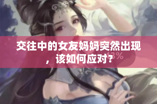 交往中的女友妈妈突然出现，该如何应对？