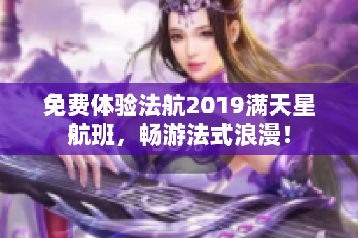 免费体验法航2019满天星航班，畅游法式浪漫！