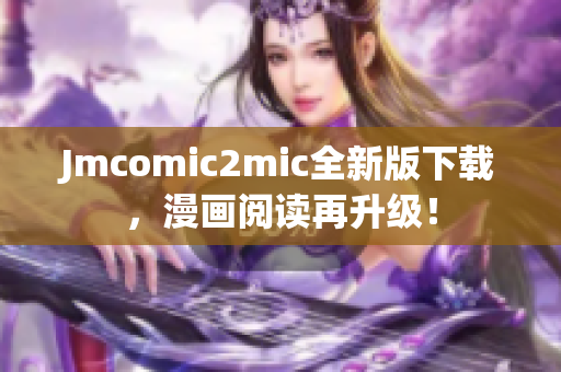 Jmcomic2mic全新版下载，漫画阅读再升级！