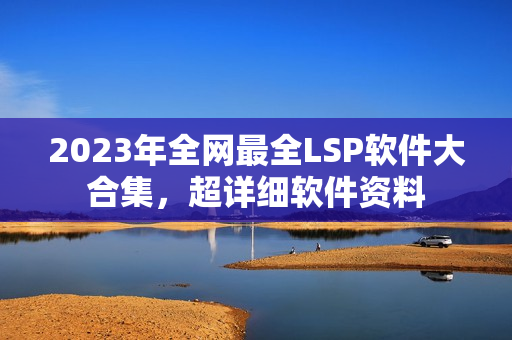 2023年全网最全LSP软件大合集，超详细软件资料