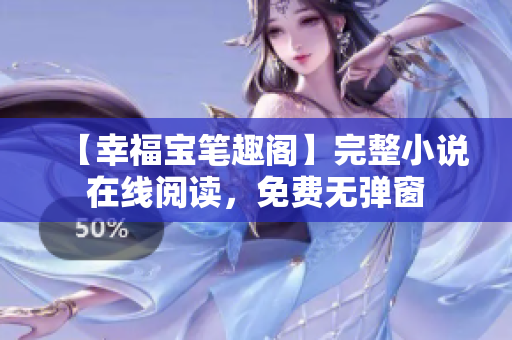 【幸福宝笔趣阁】完整小说在线阅读，免费无弹窗