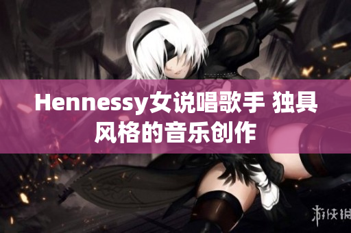 Hennessy女说唱歌手 独具风格的音乐创作