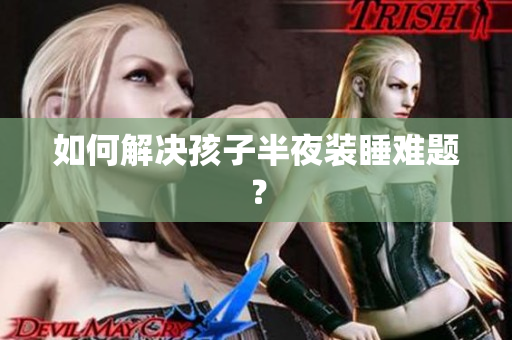 如何解决孩子半夜装睡难题？