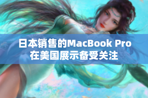 日本销售的MacBook Pro在美国展示备受关注