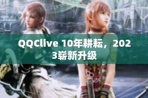 QQClive 10年耕耘，2023崭新升级
