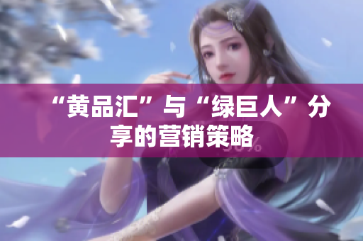 “黄品汇”与“绿巨人”分享的营销策略