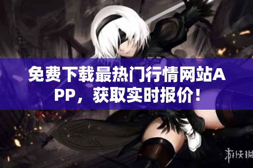 免费下载最热门行情网站APP，获取实时报价！