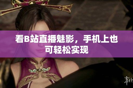 看B站直播魅影，手机上也可轻松实现