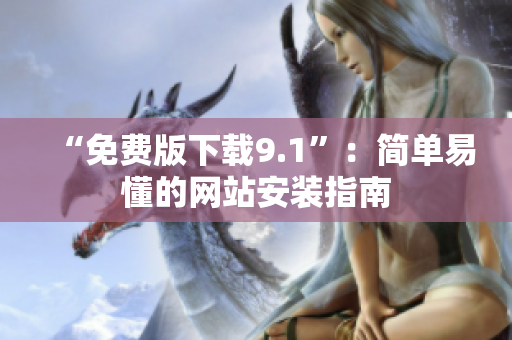 “免费版下载9.1”：简单易懂的网站安装指南