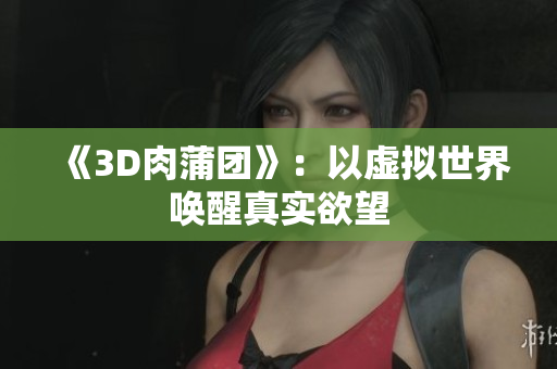 《3D肉蒲团》：以虚拟世界唤醒真实欲望