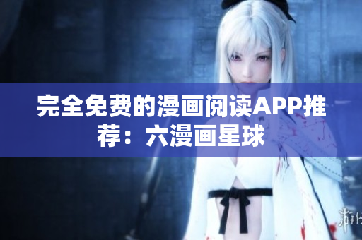 完全免费的漫画阅读APP推荐：六漫画星球