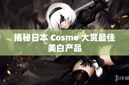 揭秘日本 Cosme 大赏最佳美白产品